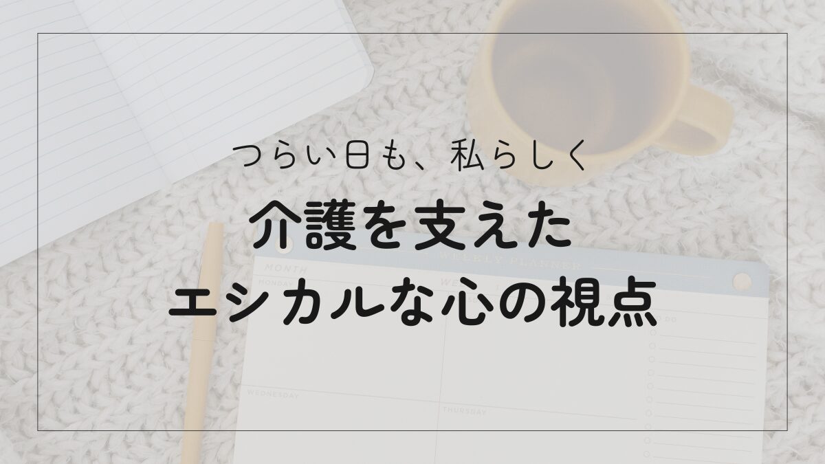 【介護日記】つらい時も「私らしさ」を大切に。エシカルな視点が心の支えになった体験を綴った記事のタイトルテキスト画像