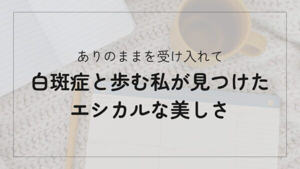 白斑症と歩む隠さないという選択。私がエシカルで見つけた、ありのままの美しさ