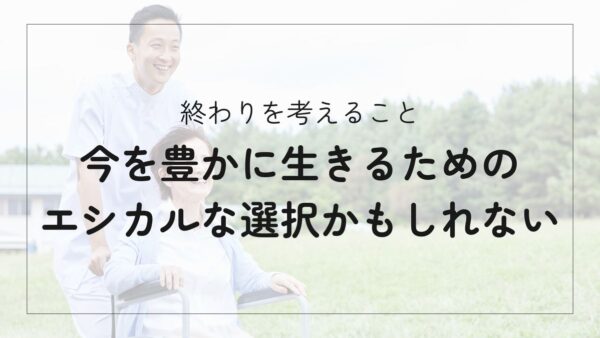 終活は心豊かに生きるためのエシカルな選択｜大切な人と今を分かち合うヒントではないか？