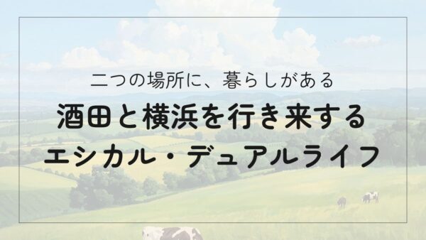 酒田と横浜、二つの暮らしをつなぐ日常｜わたしのエシカル・デュアルライフ体験記