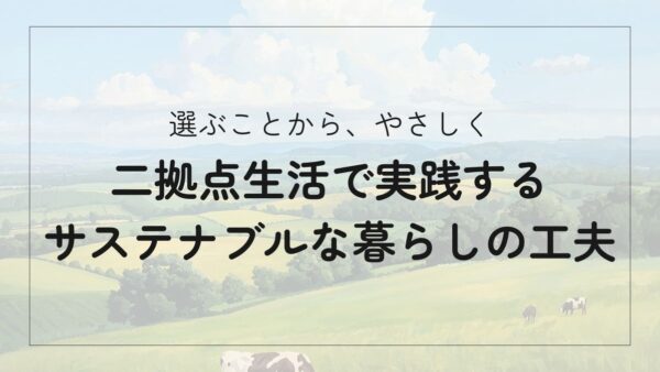 移動も選び方もサステナブルに｜二拠点生活で実践するエコな暮らしの工夫