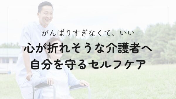 介護で心が折れそうなあなたへ。「がんばりすぎない」介護者が実践するセルフケアのヒント