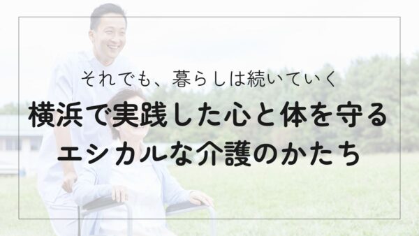 介護で「もう無理」と諦めない。横浜で実践した心と体を守るエシカルな暮らし方